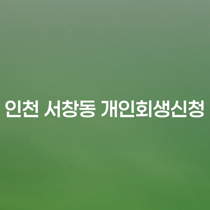 인천 서창동에서 개인회생신청, 어떻게 해야 할까요?